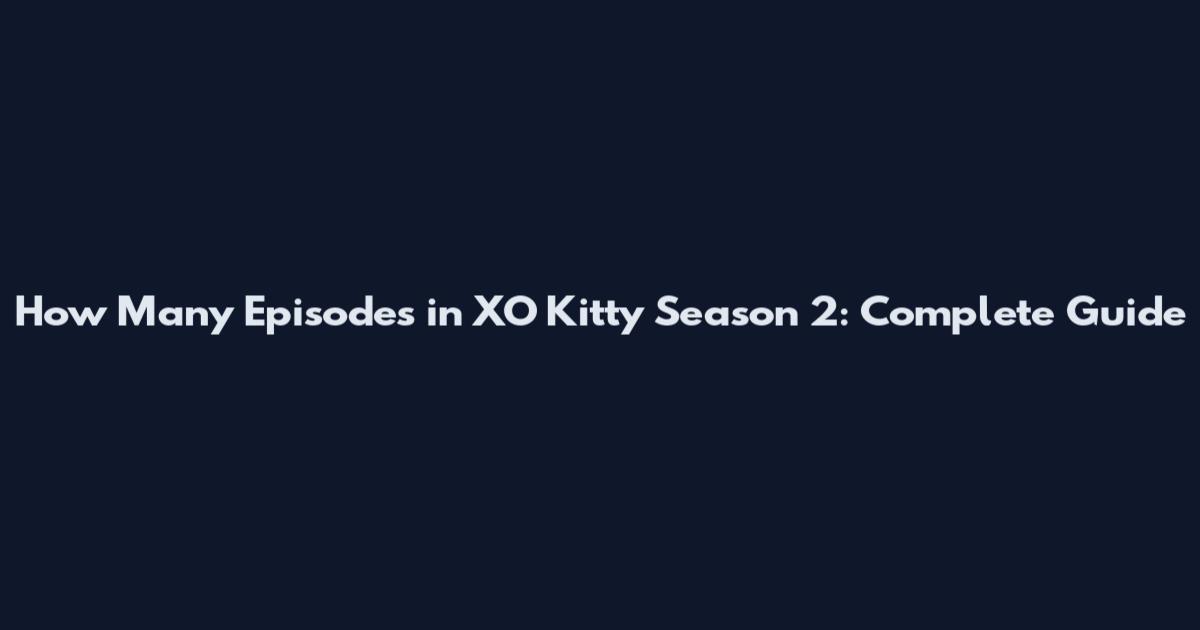 How Many Episodes in XO Kitty Season 2: Complete Guide