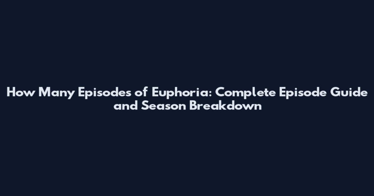 How Many Episodes of Euphoria: Complete Episode Guide and Season Breakdown