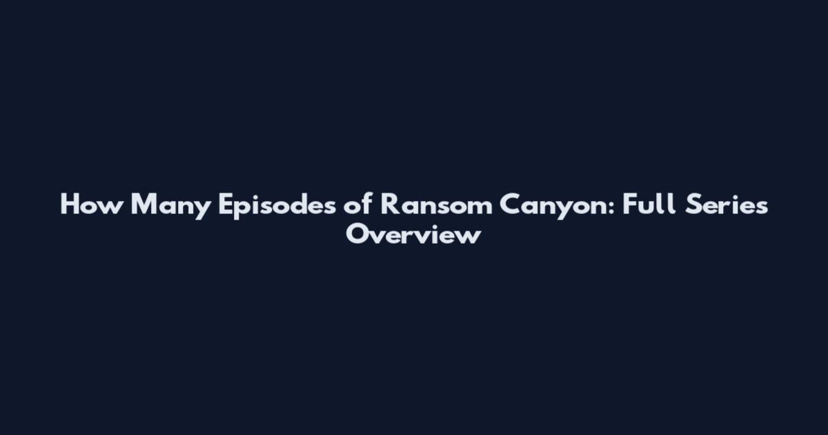 How Many Episodes of Ransom Canyon: Full Series Overview