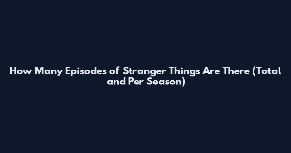 How Many Episodes of Stranger Things Are There (Total and Per Season)