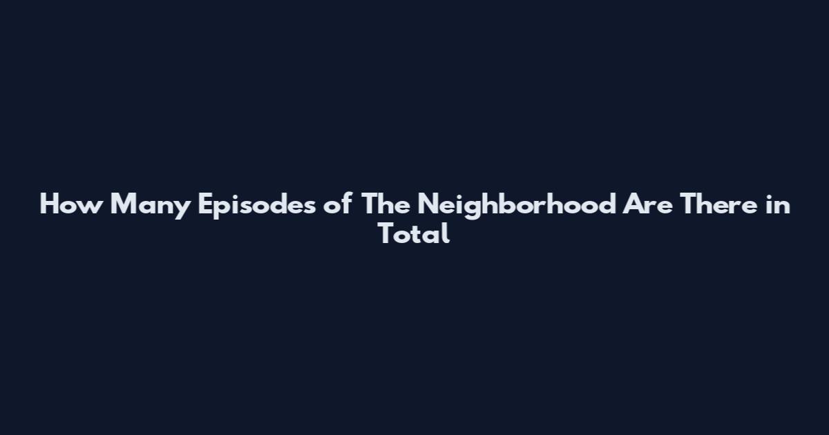 How Many Episodes of The Neighborhood Are There in Total