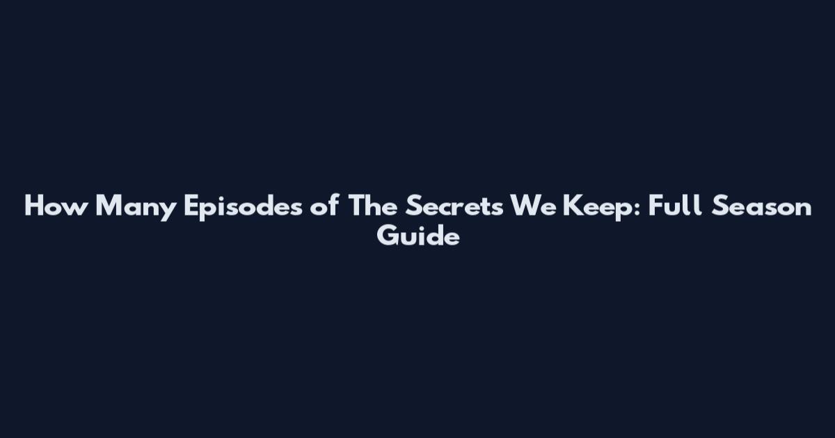 How Many Episodes of The Secrets We Keep: Full Season Guide