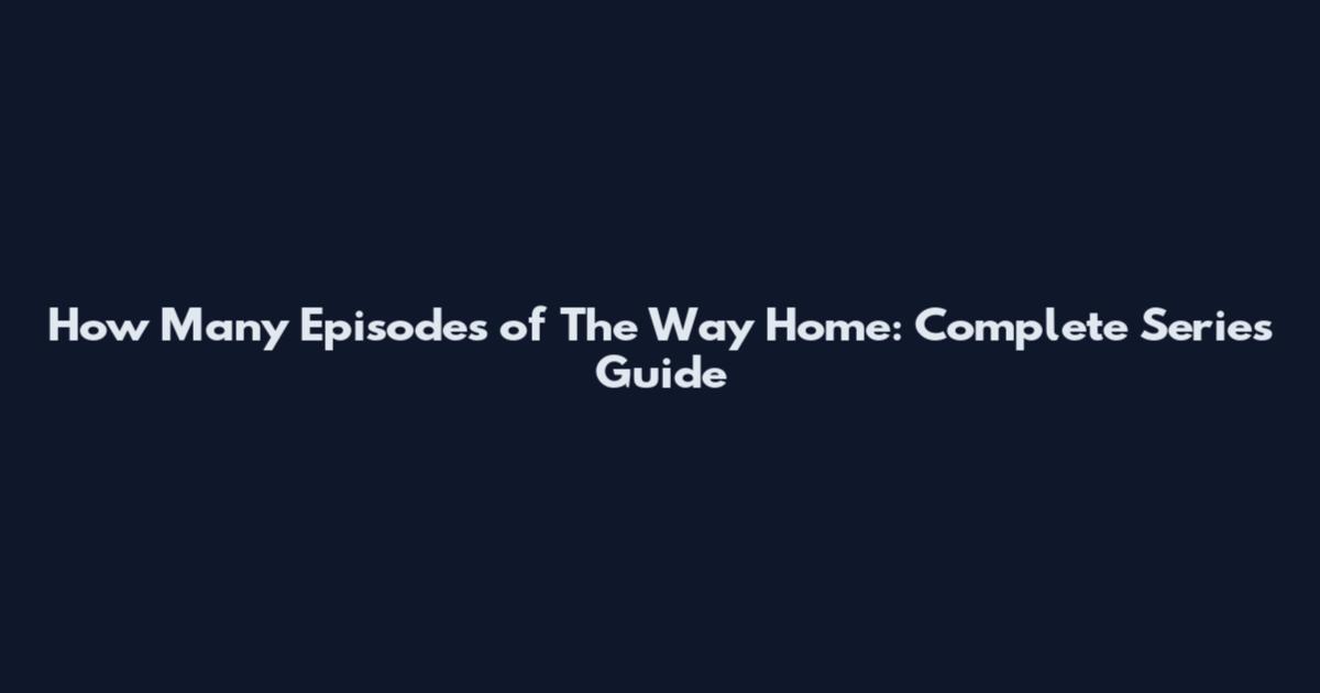 How Many Episodes of The Way Home: Complete Series Guide