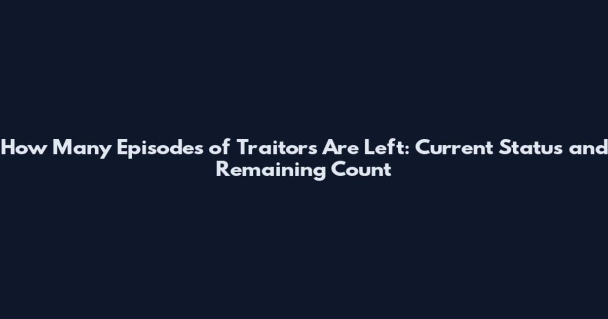 How Many Episodes of Traitors Are Left: Current Status and Remaining Count
