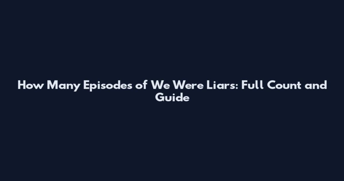 How Many Episodes of We Were Liars: Full Count and Guide