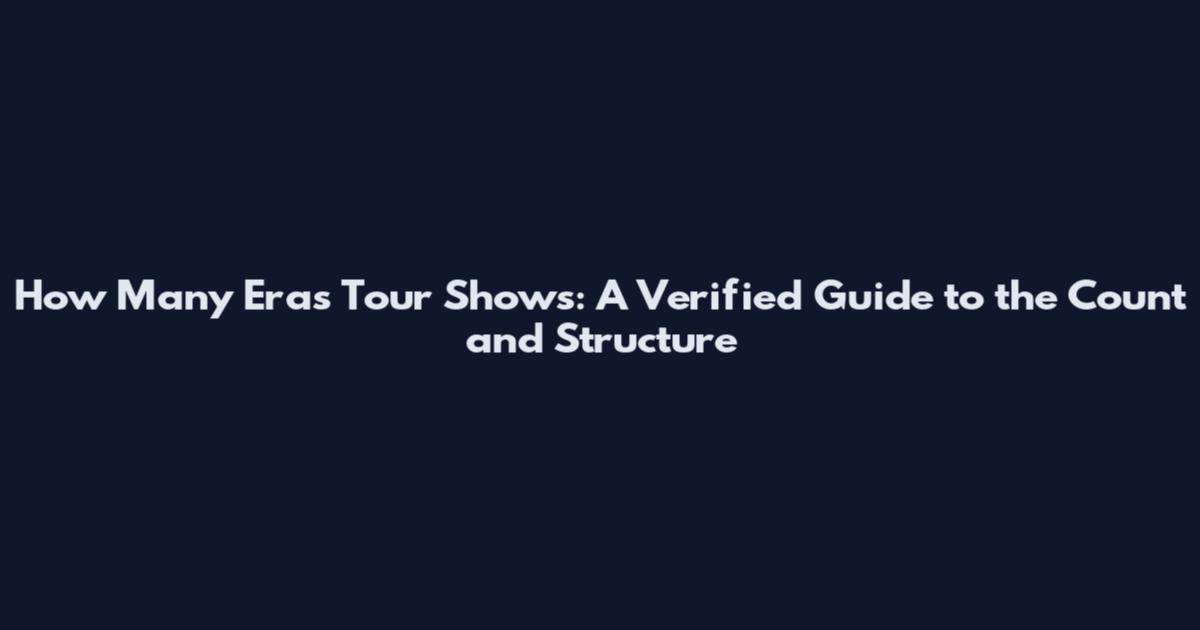 How Many Eras Tour Shows: A Verified Guide to the Count and Structure