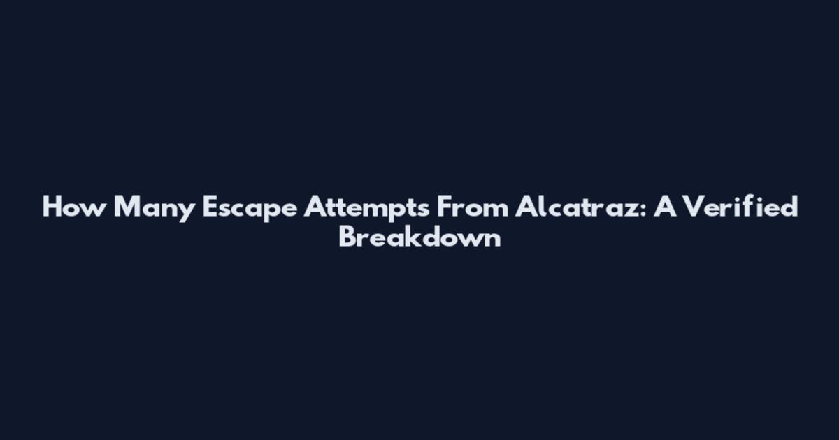 How Many Escape Attempts From Alcatraz: A Verified Breakdown