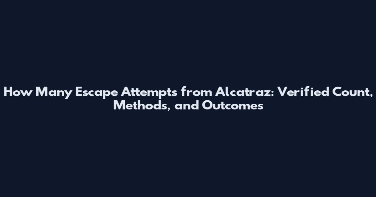 How Many Escape Attempts from Alcatraz: Verified Count, Methods, and Outcomes