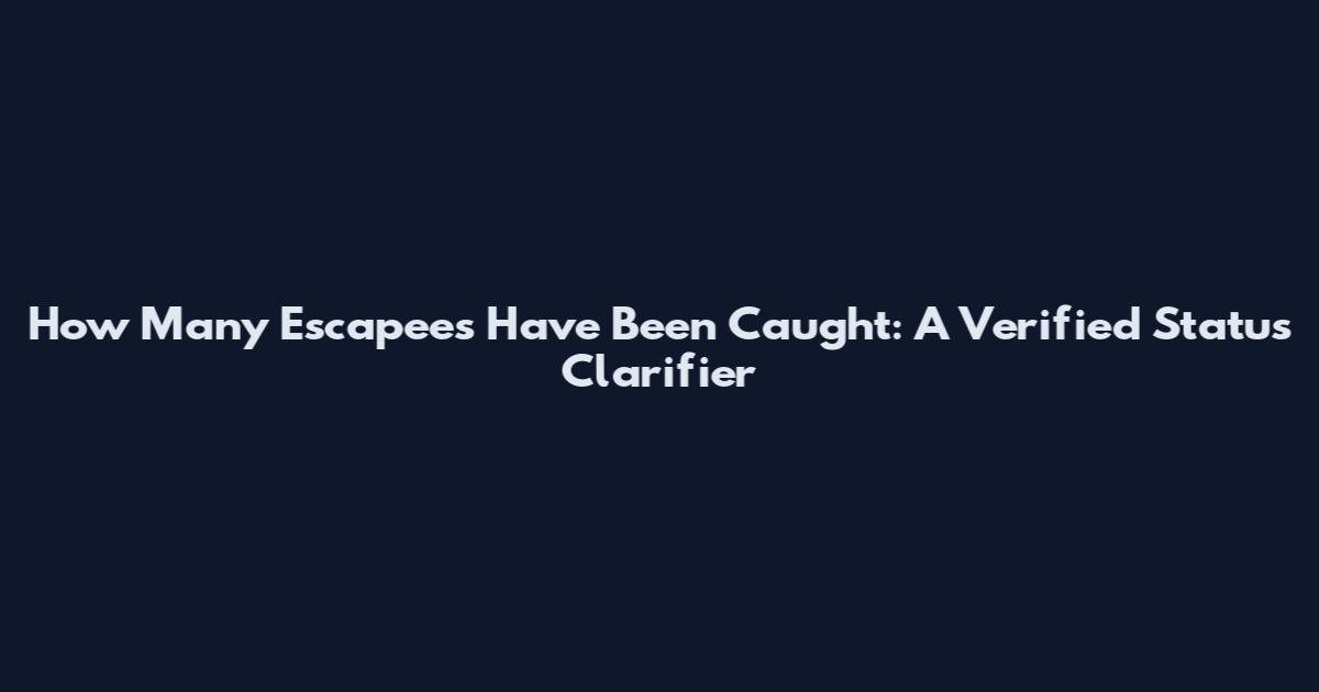 How Many Escapees Have Been Caught: A Verified Status Clarifier