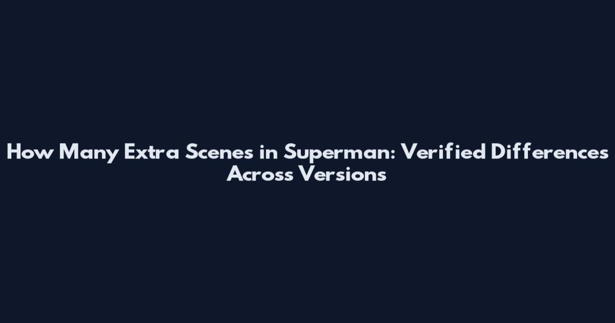 How Many Extra Scenes in Superman: Verified Differences Across Versions