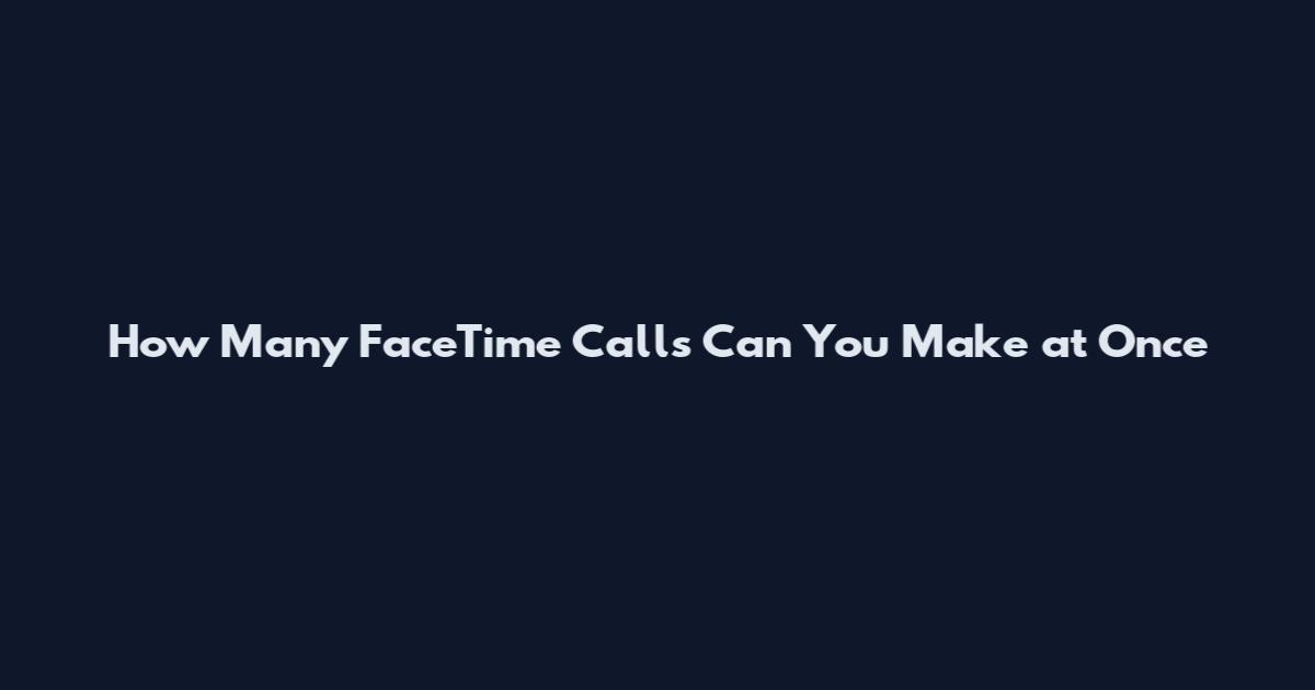 How Many FaceTime Calls Can You Make at Once