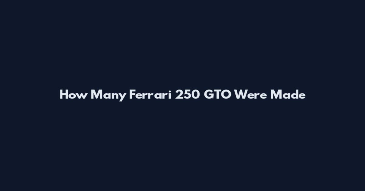 How Many Ferrari 250 GTO Were Made