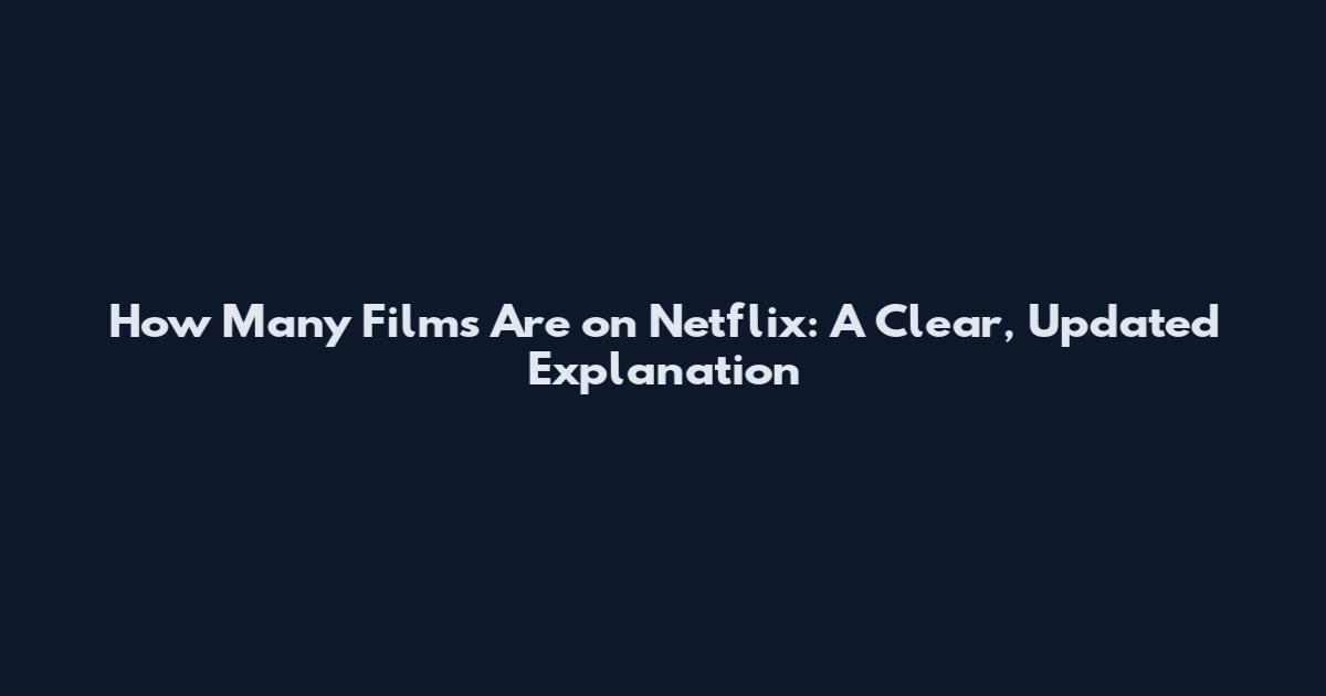 How Many Films Are on Netflix: A Clear, Updated Explanation
