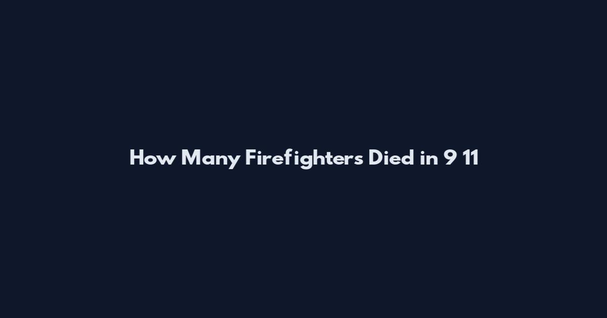 How Many Firefighters Died in 9 11