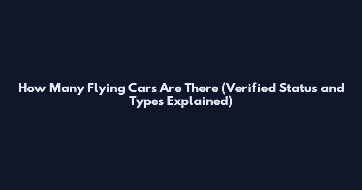 How Many Flying Cars Are There (Verified Status and Types Explained)