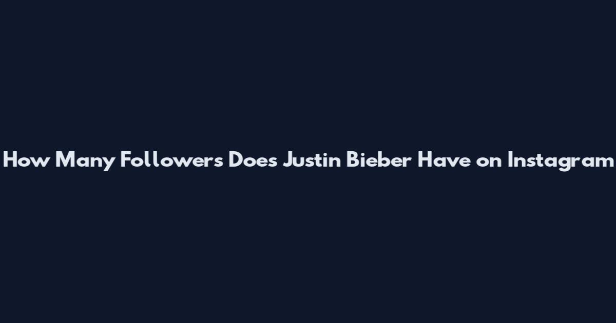 How Many Followers Does Justin Bieber Have on Instagram