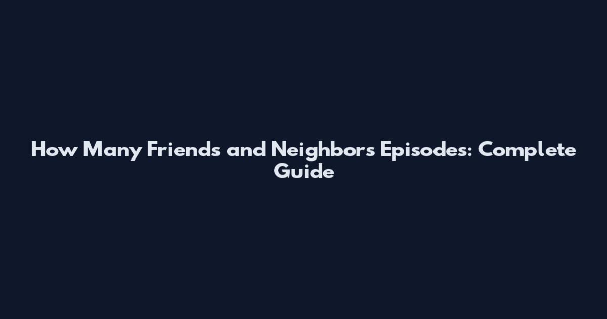 How Many Friends and Neighbors Episodes: Complete Guide