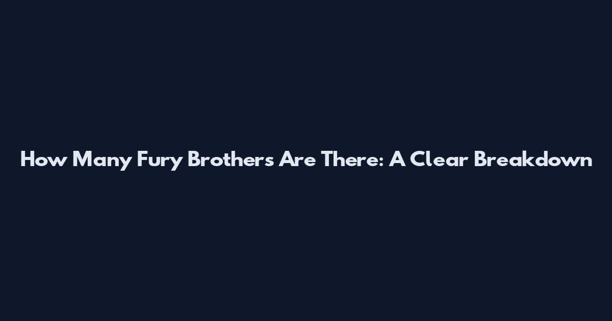 How Many Fury Brothers Are There: A Clear Breakdown
