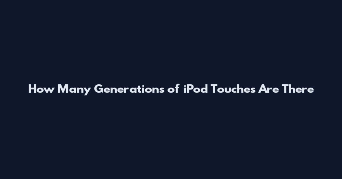 How Many Generations of iPod Touches Are There