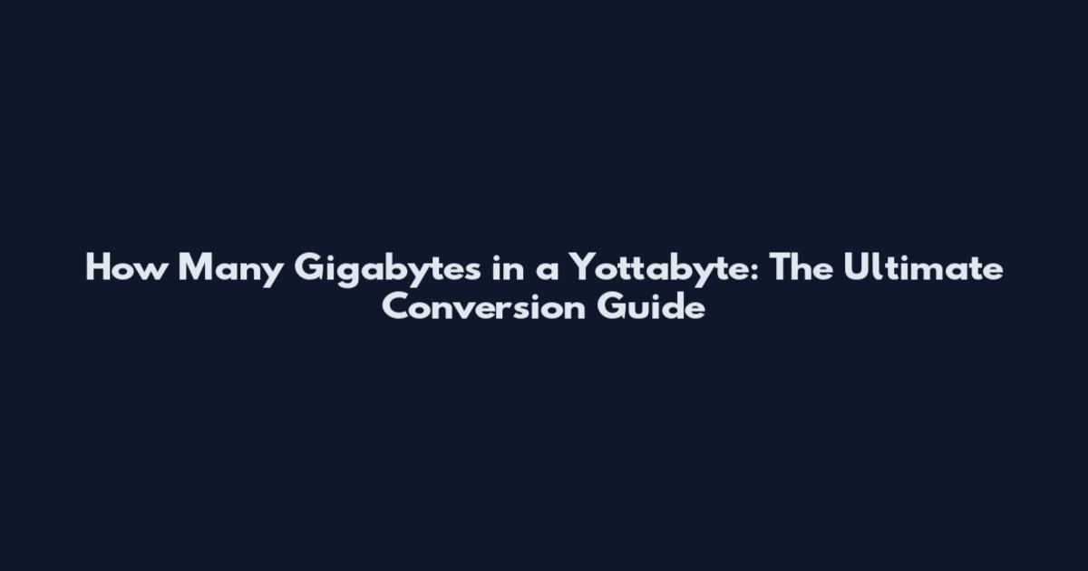 How Many Gigabytes in a Yottabyte: The Ultimate Conversion Guide