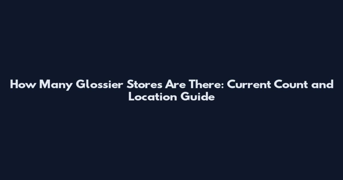 How Many Glossier Stores Are There: Current Count and Location Guide