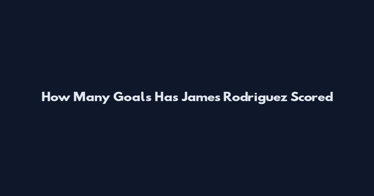 How Many Goals Has James Rodriguez Scored