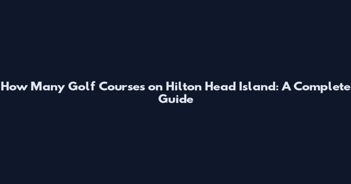 How Many Golf Courses on Hilton Head Island: A Complete Guide