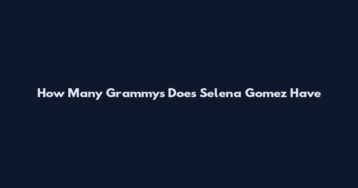 How Many Grammys Does Selena Gomez Have