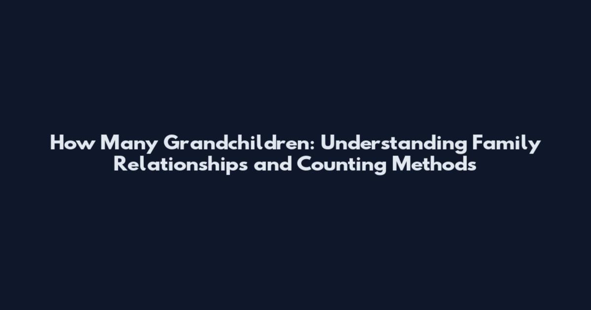 How Many Grandchildren: Understanding Family Relationships and Counting Methods