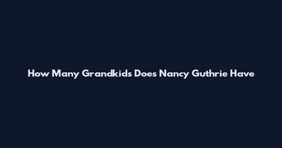 How Many Grandkids Does Nancy Guthrie Have