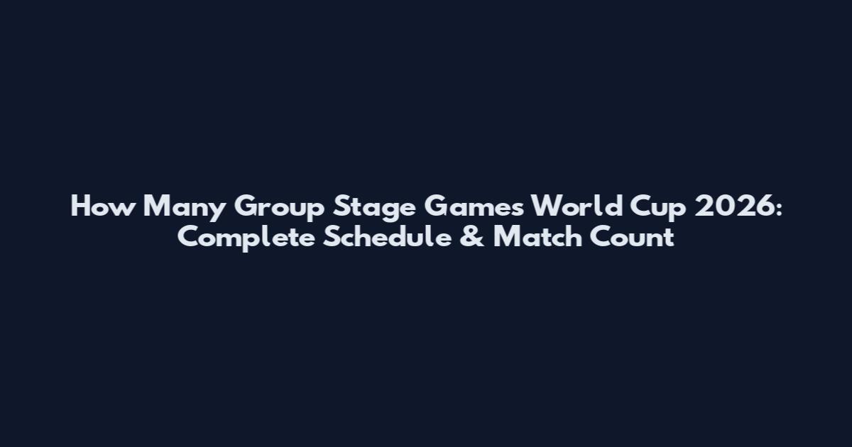 How Many Group Stage Games World Cup 2026: Complete Schedule & Match Count