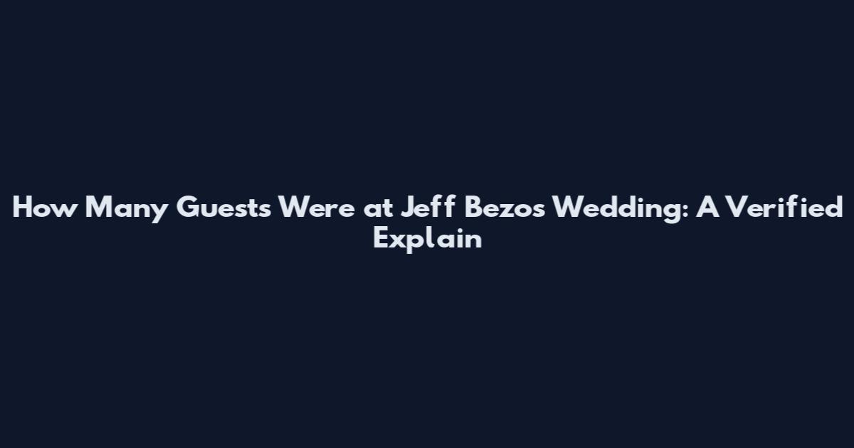 How Many Guests Were at Jeff Bezos' Wedding: A Verified Explain