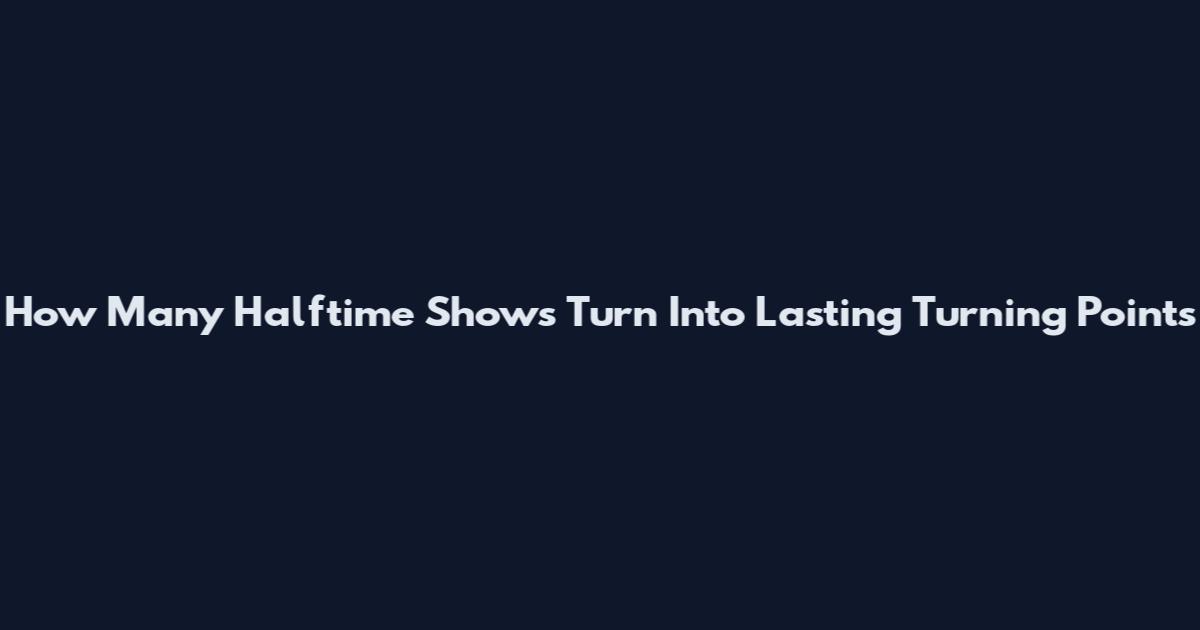 How Many Halftime Shows Turn Into Lasting Turning Points