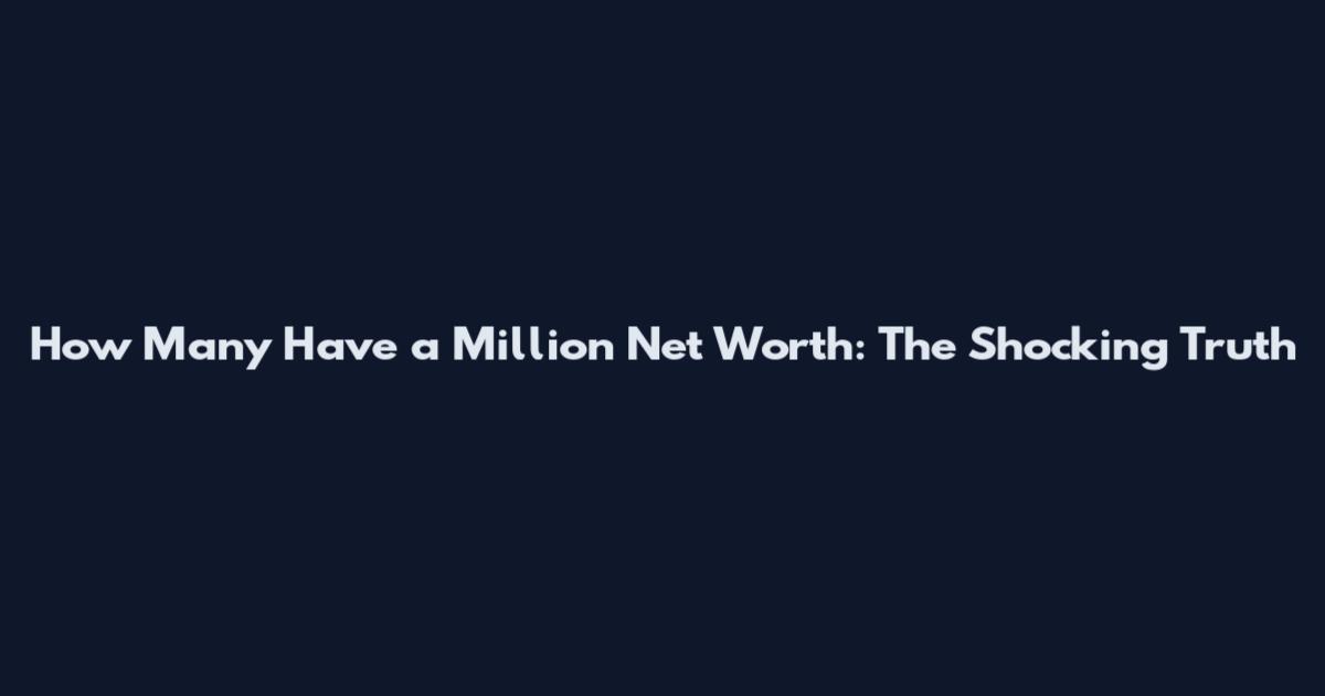 How Many Have a Million Net Worth: The Shocking Truth