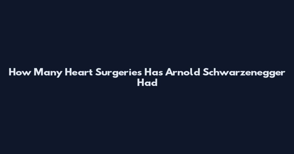 How Many Heart Surgeries Has Arnold Schwarzenegger Had