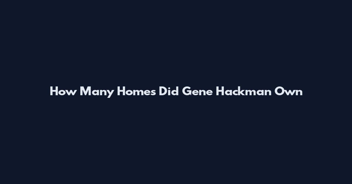 How Many Homes Did Gene Hackman Own