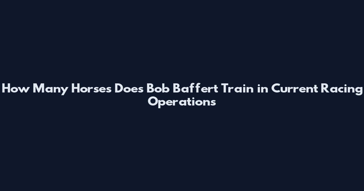 How Many Horses Does Bob Baffert Train in Current Racing Operations