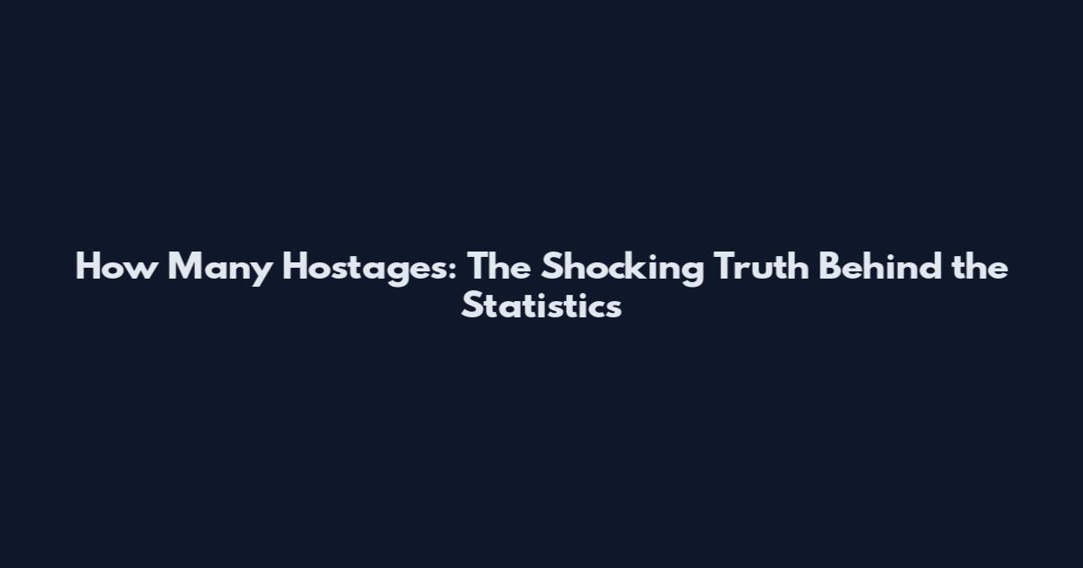 How Many Hostages: The Shocking Truth Behind the Statistics