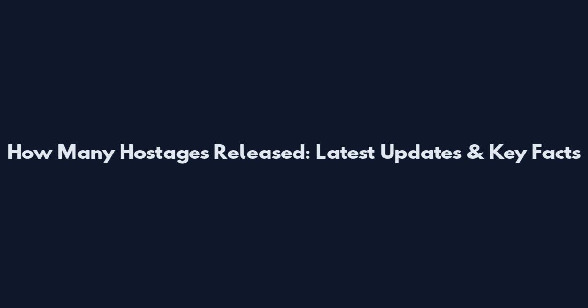 How Many Hostages Released: Latest Updates & Key Facts