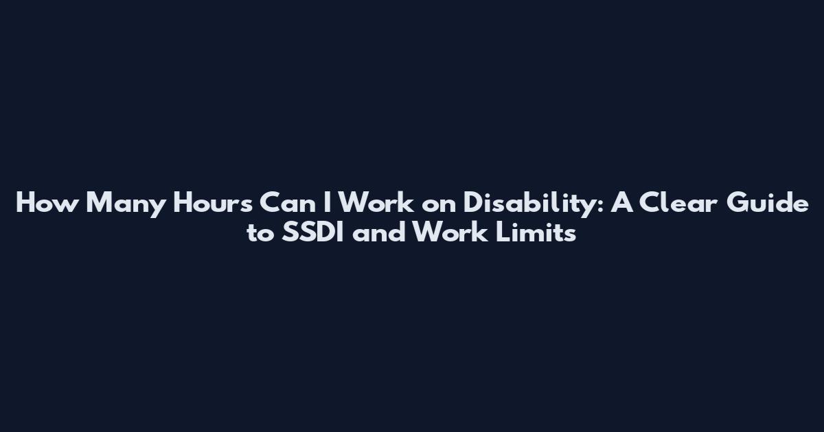 How Many Hours Can I Work on Disability: A Clear Guide to SSDI and Work Limits