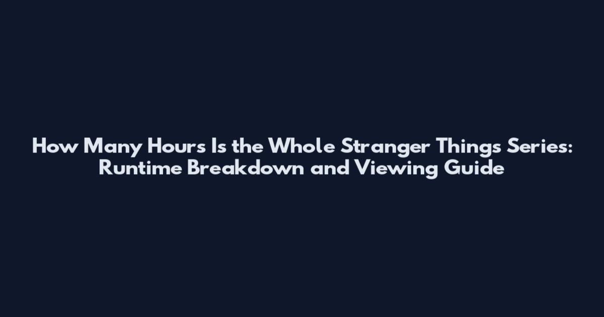 How Many Hours Is the Whole Stranger Things Series: Runtime Breakdown and Viewing Guide
