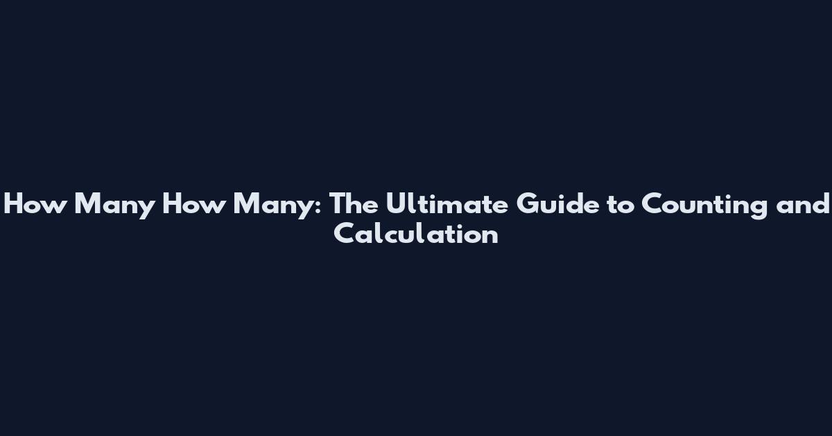 How Many How Many: The Ultimate Guide to Counting and Calculation
