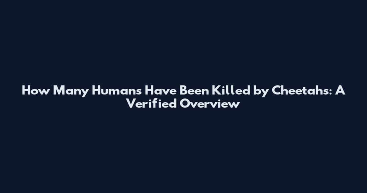 How Many Humans Have Been Killed by Cheetahs: A Verified Overview