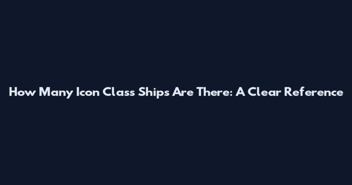 How Many Icon Class Ships Are There: A Clear Reference