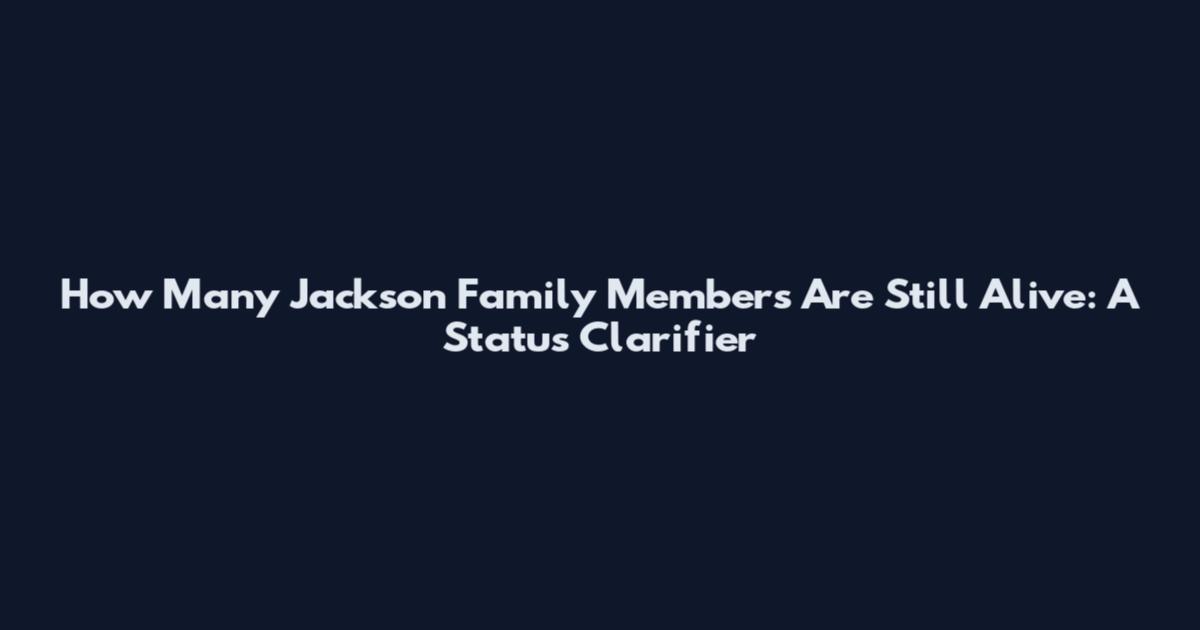 How Many Jackson Family Members Are Still Alive: A Status Clarifier