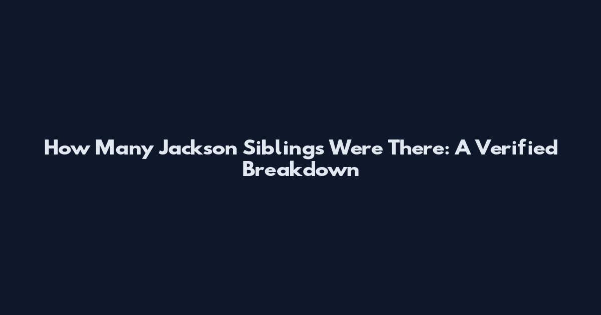 How Many Jackson Siblings Were There: A Verified Breakdown