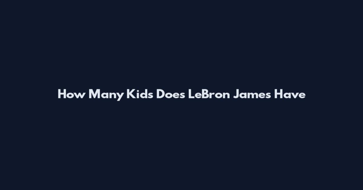 How Many Kids Does LeBron James Have