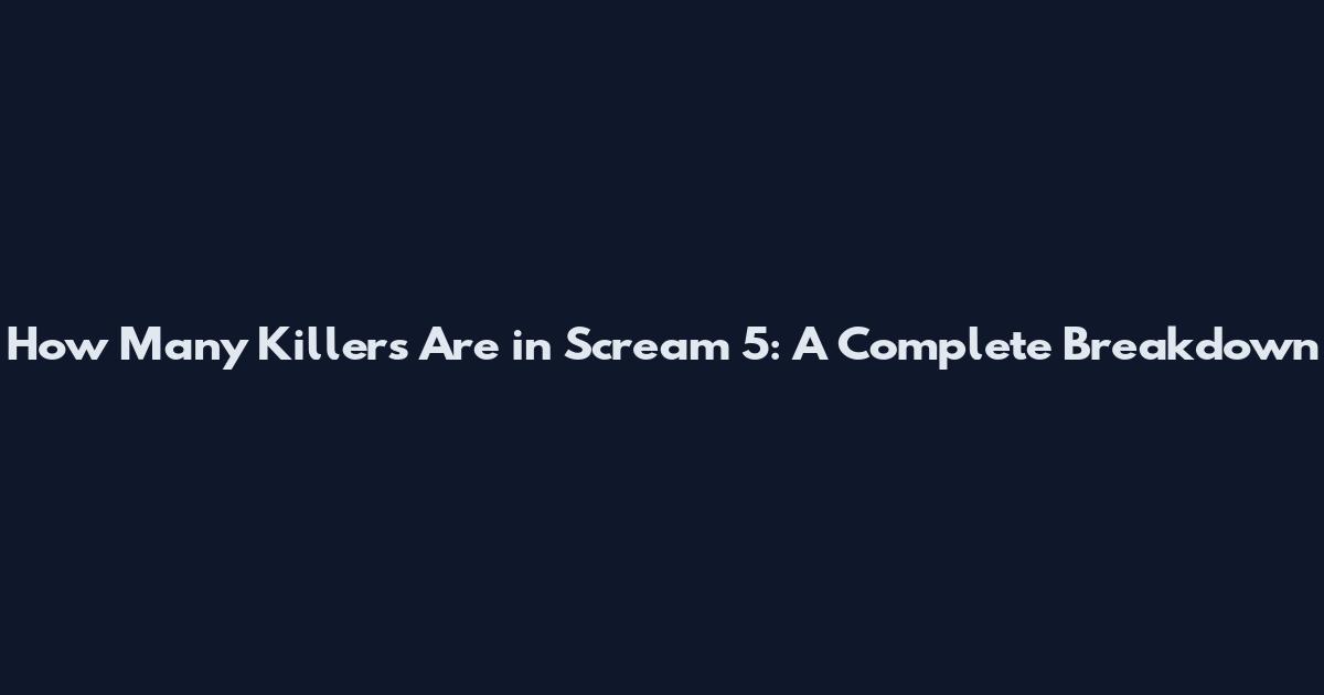 How Many Killers Are in Scream 5: A Complete Breakdown