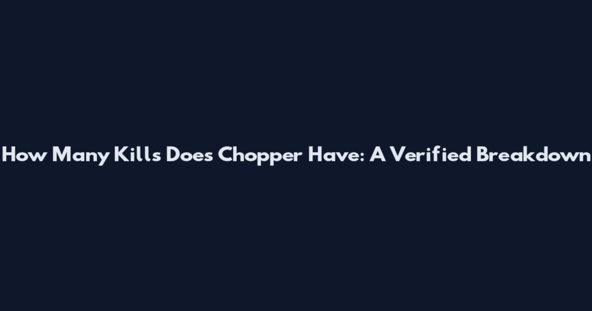 How Many Kills Does Chopper Have: A Verified Breakdown
