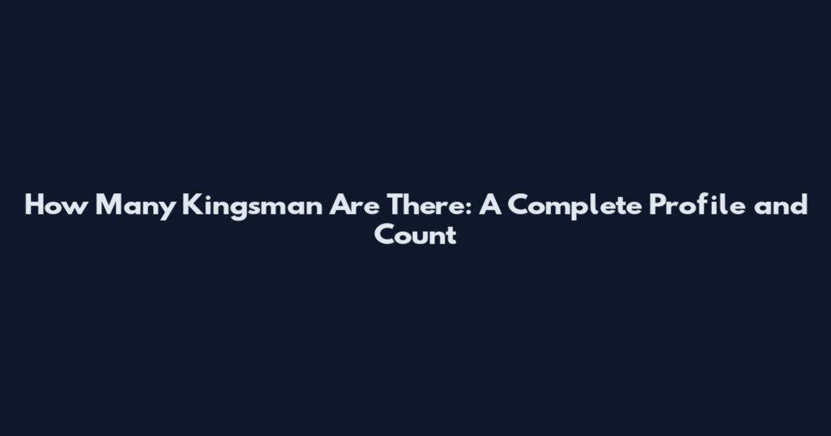 How Many Kingsman Are There: A Complete Profile and Count